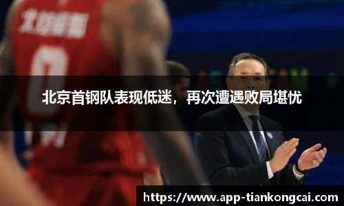 北京首钢队表现低迷，再次遭遇败局堪忧
