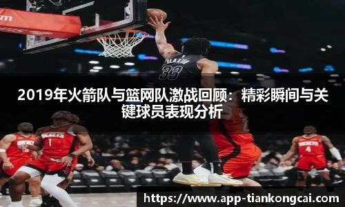 2019年火箭队与篮网队激战回顾：精彩瞬间与关键球员表现分析