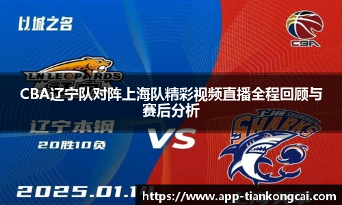CBA辽宁队对阵上海队精彩视频直播全程回顾与赛后分析