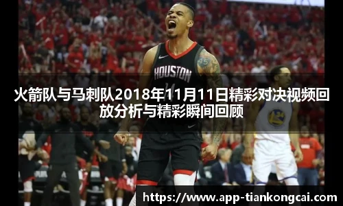 火箭队与马刺队2018年11月11日精彩对决视频回放分析与精彩瞬间回顾