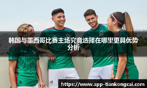 韩国与墨西哥比赛主场究竟选择在哪里更具优势分析