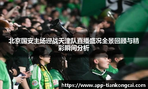 北京国安主场迎战天津队直播盛况全景回顾与精彩瞬间分析