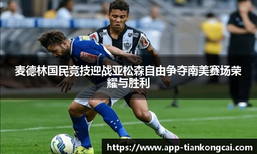 麦德林国民竞技迎战亚松森自由争夺南美赛场荣耀与胜利